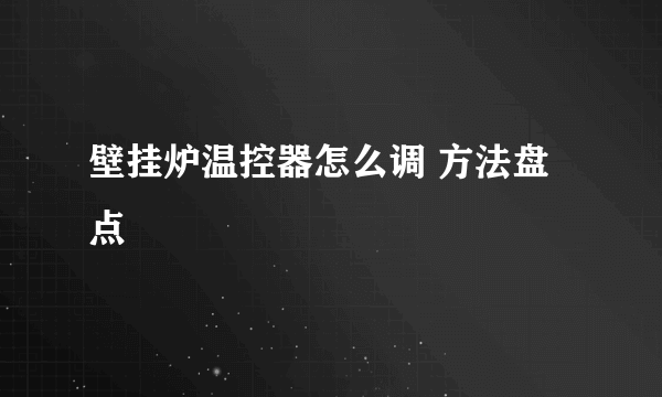 壁挂炉温控器怎么调 方法盘点