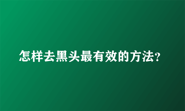 怎样去黑头最有效的方法？