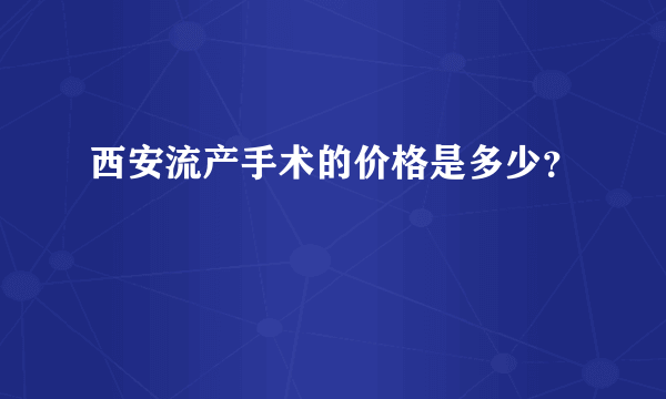 西安流产手术的价格是多少？