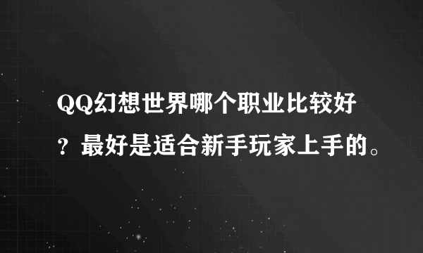 QQ幻想世界哪个职业比较好？最好是适合新手玩家上手的。