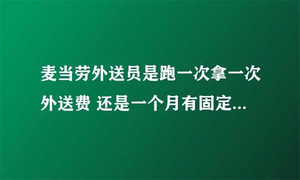 麦当劳外送员是跑一次拿一次外送费 还是一个月有固定的工资?