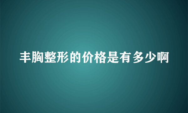 丰胸整形的价格是有多少啊