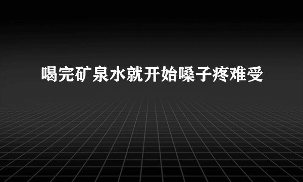 喝完矿泉水就开始嗓子疼难受