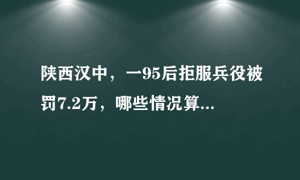 陕西汉中，一95后拒服兵役被罚7.2万，哪些情况算拒服兵役？