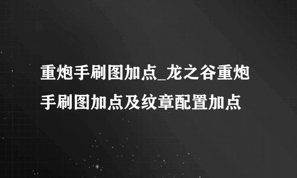 重炮手刷图加点_龙之谷重炮手刷图加点及纹章配置加点