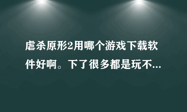 虐杀原形2用哪个游戏下载软件好啊。下了很多都是玩不了的。求解