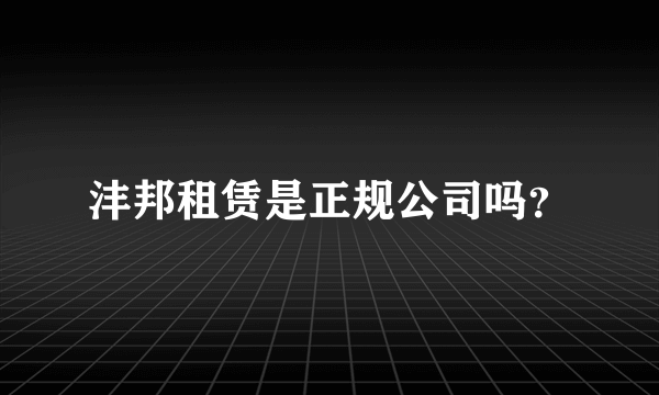 沣邦租赁是正规公司吗？