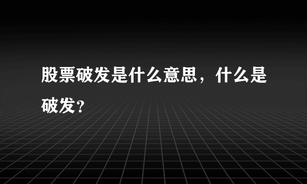 股票破发是什么意思，什么是破发？