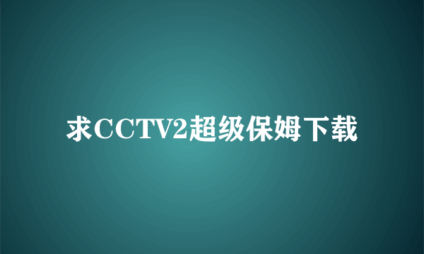 求CCTV2超级保姆下载