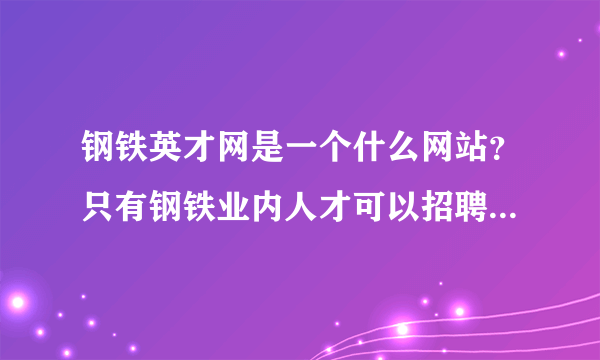 钢铁英才网是一个什么网站？只有钢铁业内人才可以招聘找工作吗？