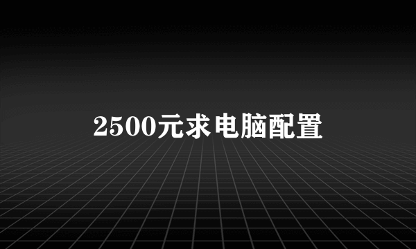 2500元求电脑配置