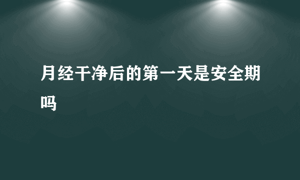 月经干净后的第一天是安全期吗