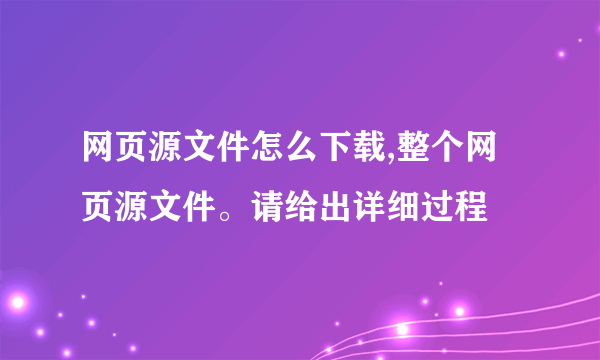 网页源文件怎么下载,整个网页源文件。请给出详细过程