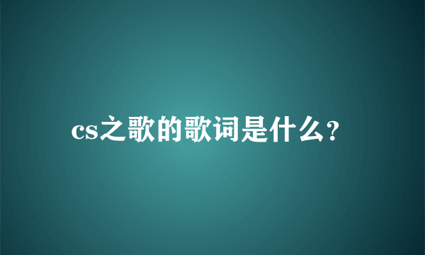 cs之歌的歌词是什么？