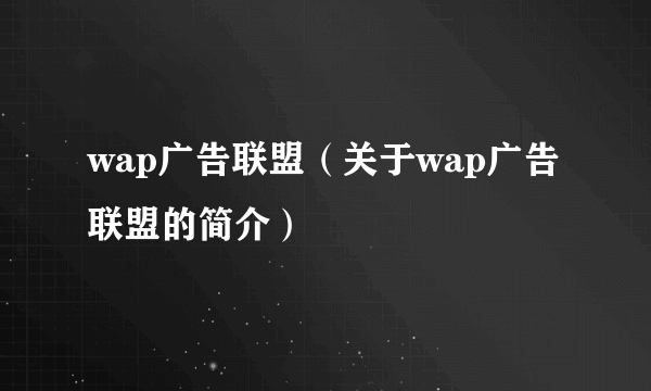 wap广告联盟（关于wap广告联盟的简介）