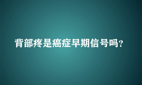 背部疼是癌症早期信号吗？