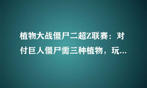 植物大战僵尸二超Z联赛：对付巨人僵尸需三种植物，玩家：原来如此