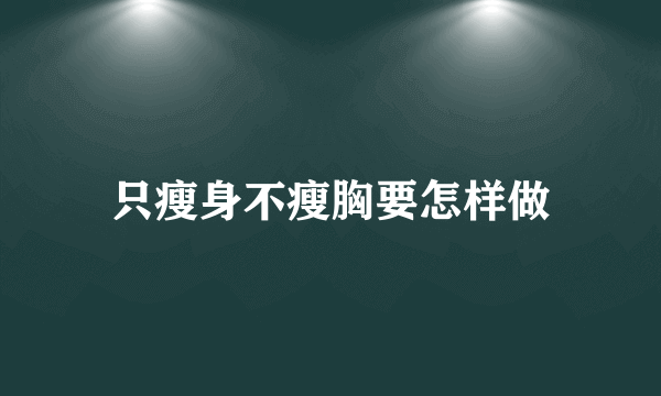 只瘦身不瘦胸要怎样做