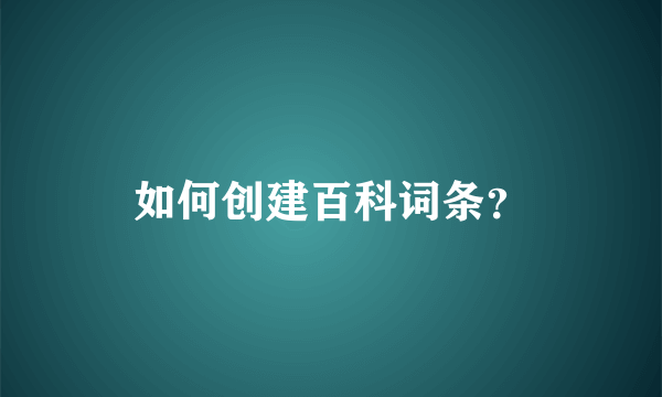 如何创建百科词条？