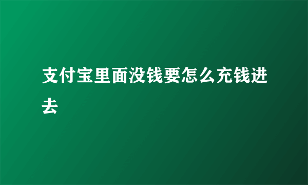 支付宝里面没钱要怎么充钱进去