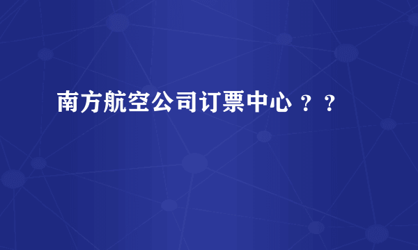 南方航空公司订票中心 ？？