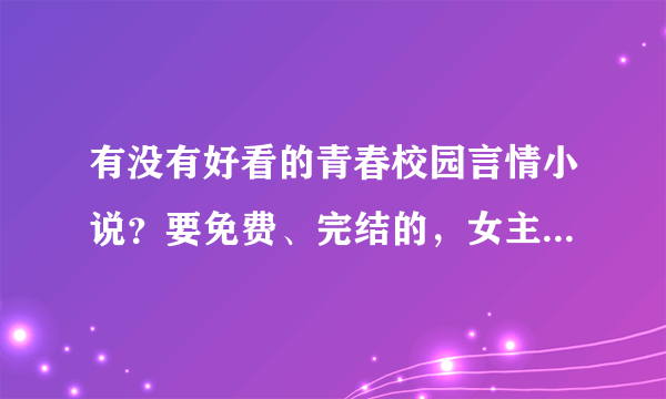 有没有好看的青春校园言情小说？要免费、完结的，女主最好是甜美可爱的