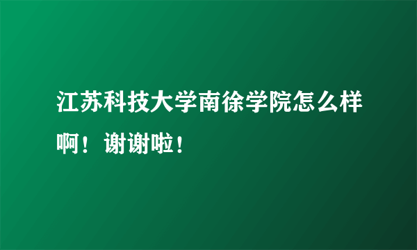 江苏科技大学南徐学院怎么样啊！谢谢啦！