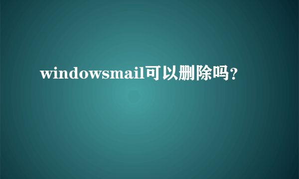 windowsmail可以删除吗？