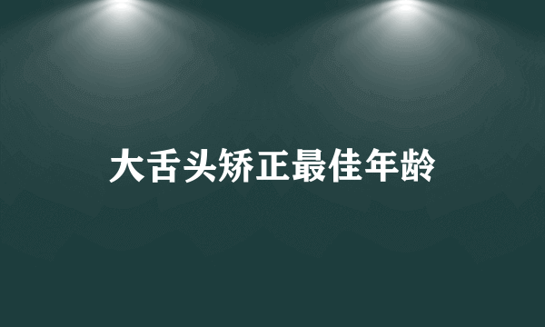 大舌头矫正最佳年龄