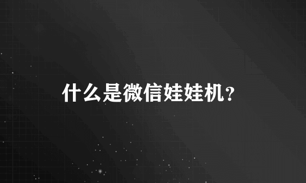 什么是微信娃娃机？