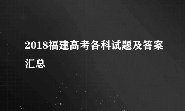 2018福建高考各科试题及答案汇总