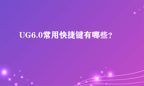 UG6.0常用快捷键有哪些？