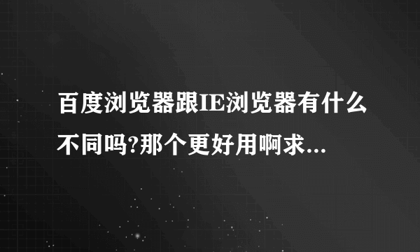 百度浏览器跟IE浏览器有什么不同吗?那个更好用啊求大神帮助