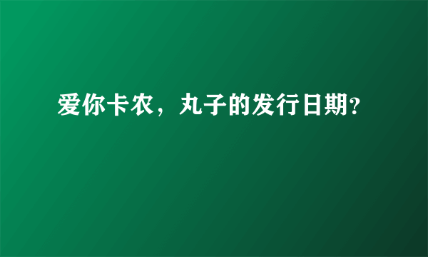 爱你卡农，丸子的发行日期？