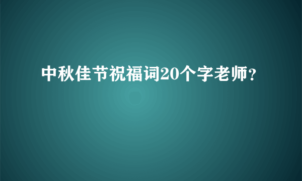 中秋佳节祝福词20个字老师？