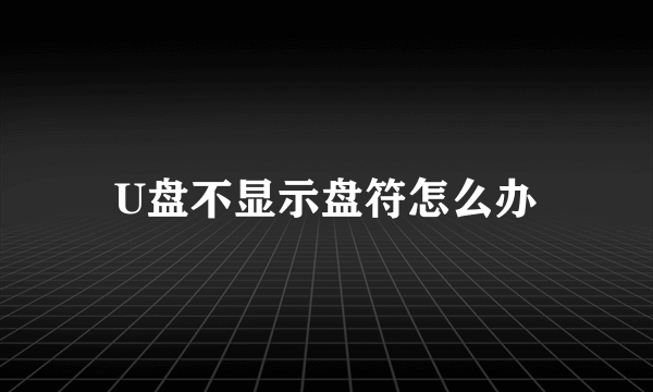 U盘不显示盘符怎么办