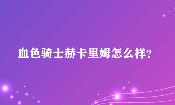 血色骑士赫卡里姆怎么样？