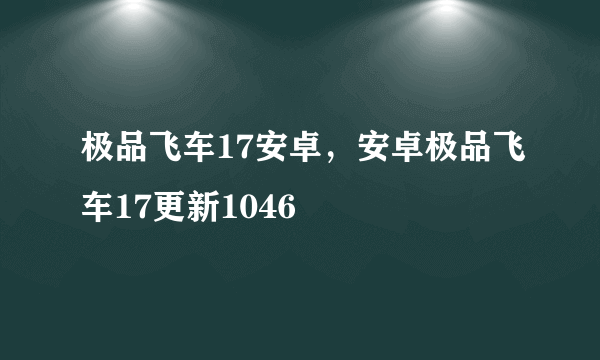 极品飞车17安卓，安卓极品飞车17更新1046