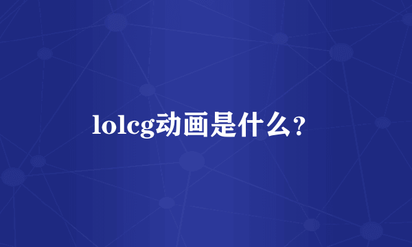 lolcg动画是什么？