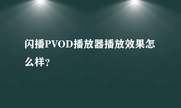 闪播PVOD播放器播放效果怎么样？