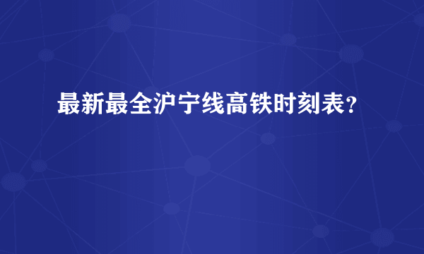 最新最全沪宁线高铁时刻表？