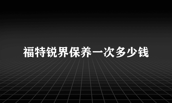 福特锐界保养一次多少钱