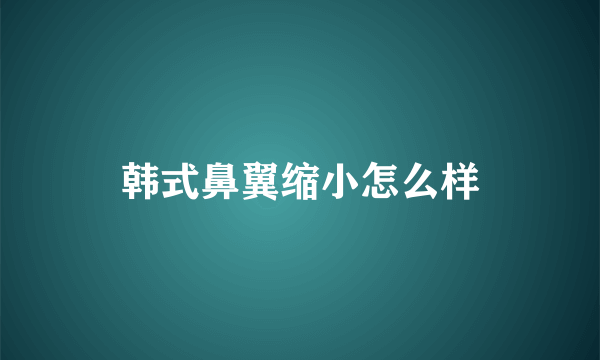 韩式鼻翼缩小怎么样