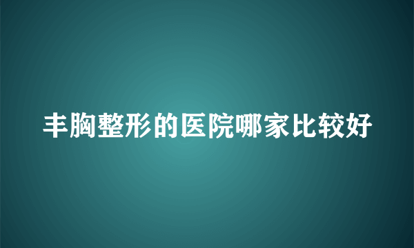 丰胸整形的医院哪家比较好