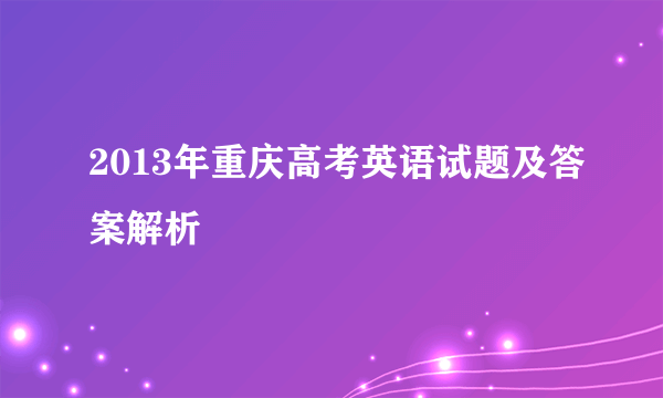 2013年重庆高考英语试题及答案解析