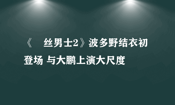 《屌丝男士2》波多野结衣初登场 与大鹏上演大尺度