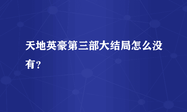 天地英豪第三部大结局怎么没有？