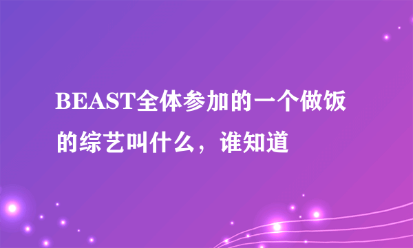 BEAST全体参加的一个做饭的综艺叫什么，谁知道