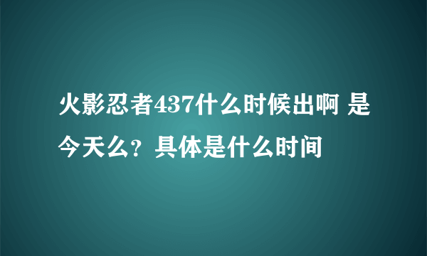 火影忍者437什么时候出啊 是今天么？具体是什么时间