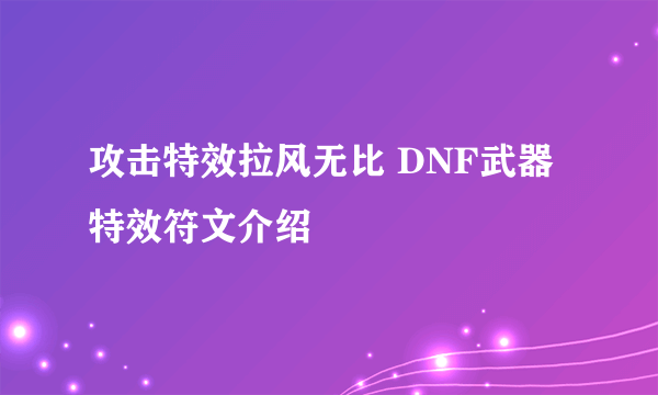 攻击特效拉风无比 DNF武器特效符文介绍